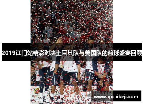 2019江门站精彩对决土耳其队与美国队的篮球盛宴回顾