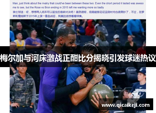 梅尔加与河床激战正酣比分揭晓引发球迷热议